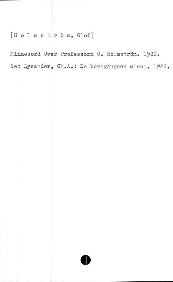  ﻿[Holmström, Olof]
Minnesord över Professorn 0, Holmström. 1926.
Se: Lysander, Ch.A.: De bortgångnes minne. 1926.