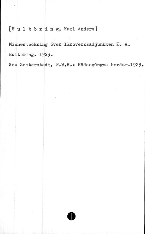  ﻿[Hultbring, Karl Anders]
Minnesteckning över läroverksadjunkten K. A.
Hultbring. 1923.
Se: Zetterstedt, P.W.H.: Hädangångna herdar,1923
