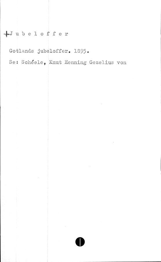  ﻿ubeloffer
Gotlands jubeloffer. 1895»
Se: Schéele, Knut Henning Gezelius von