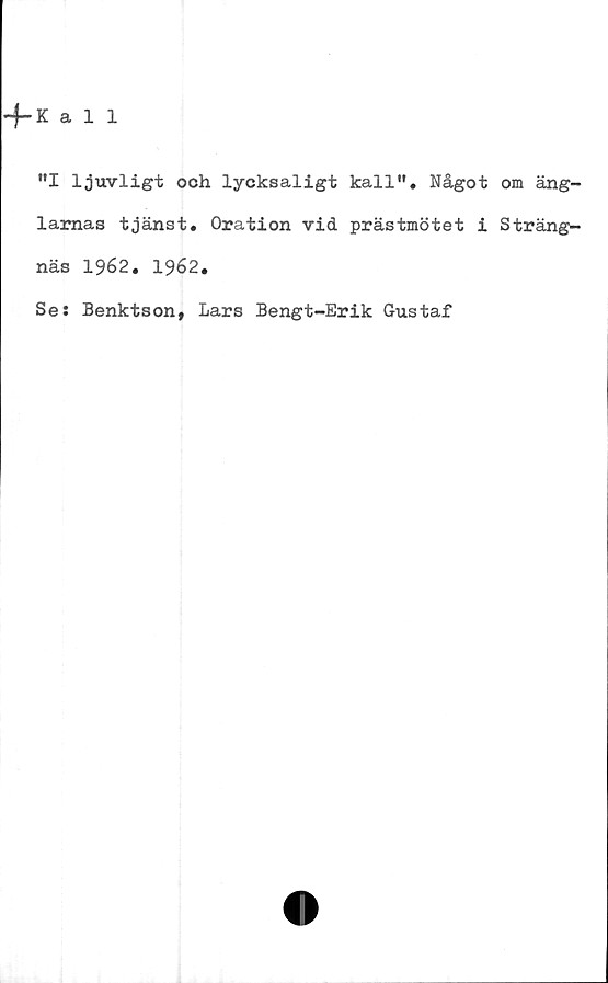  ﻿*'I ljuvligt ooh lycksaligt kall”. Något om äng-
larnas tjänst. Oration vid prästmötet i Sträng-
näs 1962. 1962.
Se: Benktson, Lars Bengt-Erik Gustaf