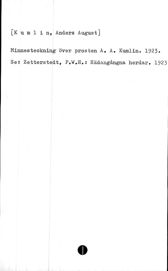  ﻿[Kumlin, Anders August]
Minnesteckning över prosten A. A. Kumlin. 1923»
Ses Zetterstedt, P.W.H.: Hädangångna herdar. 1923