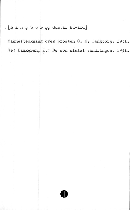  ﻿[Langborg, Gustaf Edvard]
Minnesteckning över prosten G. E. Langborg
Se: Bäckgren, K,: De som slutat vandringen
1 l