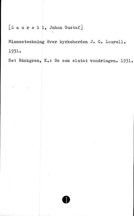  ﻿[Laurell, Johan Gustaf]
Minnesteckning över kyrkoherden J. G. Laurell.
1931.
Ses Bäckgren, K.: De som slutat vandringen. 1931*