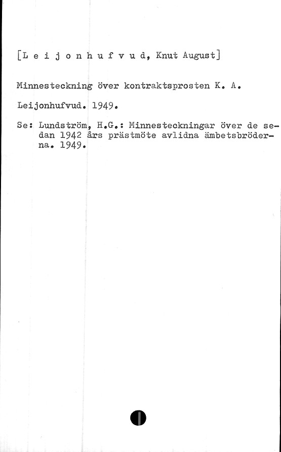  ﻿[Leijonhufvud, Knut August]
Minnesteckning över kontraktsprosten K. A.
Leijonhufvud. 1949»
Se: Lundström, H.G.: Minnesteckningar över de se-
dan 1942 års prästmöte avlidna ämbetsbröder-
na. 1949*
