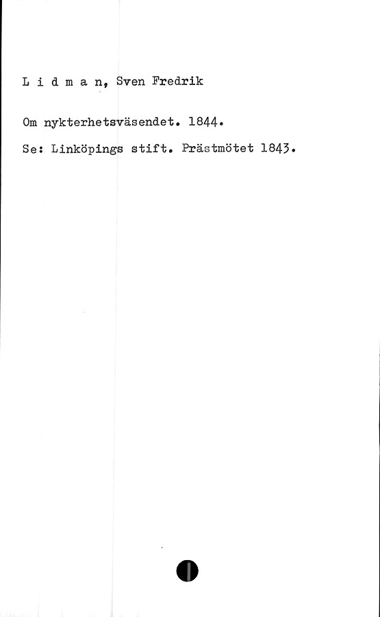  ﻿Lidman, Sven Fredrik
Om nykterhetsväsendet. 1844»
Se: Linköpings stift. Prästmötet 1843»