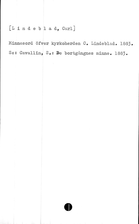  ﻿[Lindeblad, Carl]
Minnesord öfver kyrkoherden C. Lindeblad. 1883.
Se: Cavallin, S.: Be bortgångnes minne. 1883.
