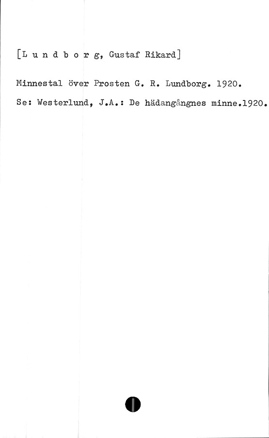  ﻿[Lundborg, Gustaf Rikard]
Minnestal över Prosten G. R. Lundborg. 1920.
Ses Westerlund, J.A.s De hädangångnes minne.1920.