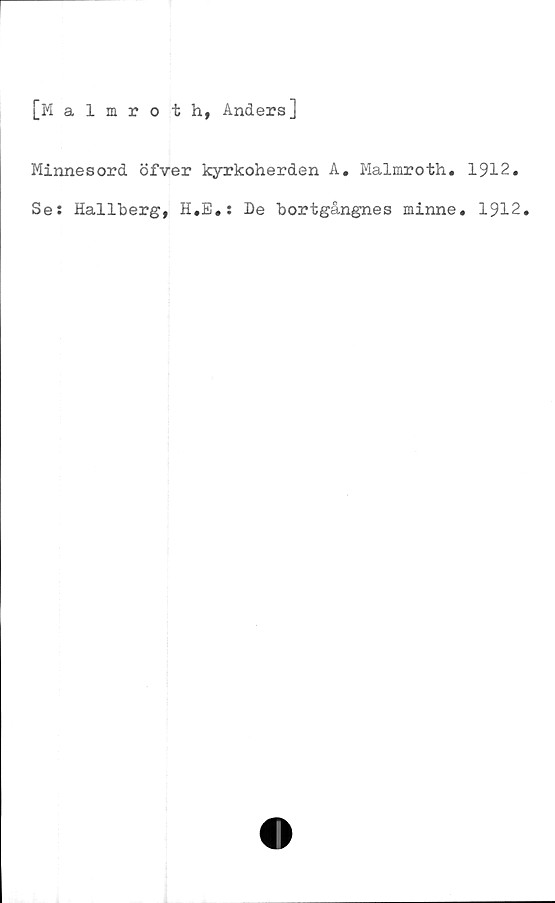  ﻿[Malmroth, Anders]
Minnesord öfver kyrkoherden A, Malmroth. 1912.
Se: Hallberg, H.E.: De bortgångnes minne. 1912,
