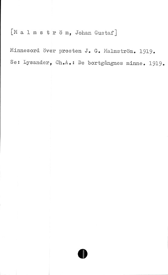 ﻿[Malms tröm, Johan Gustaf]
Minnesord över prosten J. G. Malmström. 1919*
Ses Lysander, Ch.A.s De bortgångnes minne. 1919»