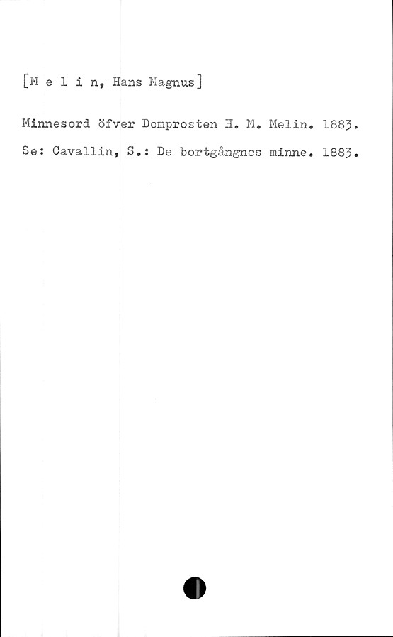  ﻿[Melin, Hans Magnus]
Minnesord öfver Domprosten H. M. Melin.
Se; Cavallin, S.: De bortgångnes minne.
1883
1883