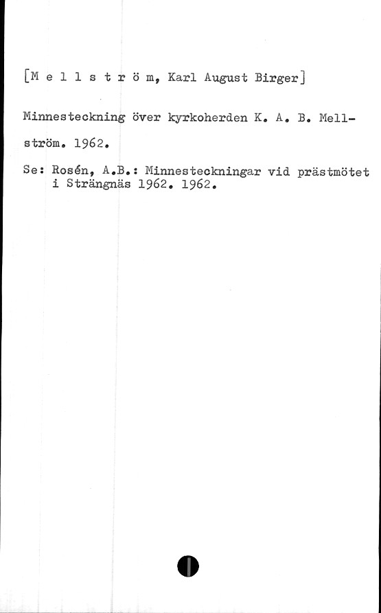  ﻿[Hellström, Karl August Birger]
Minnesteckning över kyrkoherden K. A
ström. 1962.
. B. Me 11-
Se: Rosén, A.B.: Minnesteckningar vid prästmötet
i Strängnäs 1962. 1962.