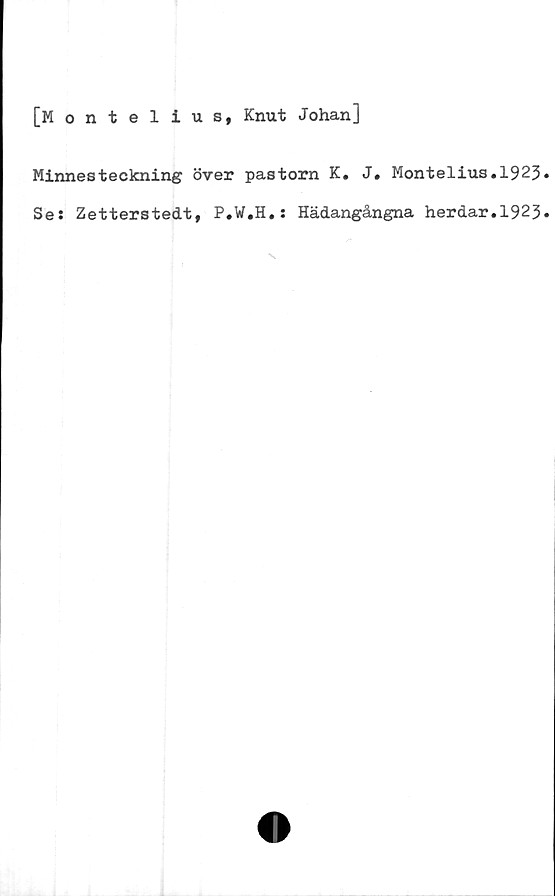 ﻿[Montelius, Knut Johan]
Minnesteckning över pastorn K. J. Montelius.1923
Se: Zetterstedt, P.W.H.: Hädangångna herdar.1923