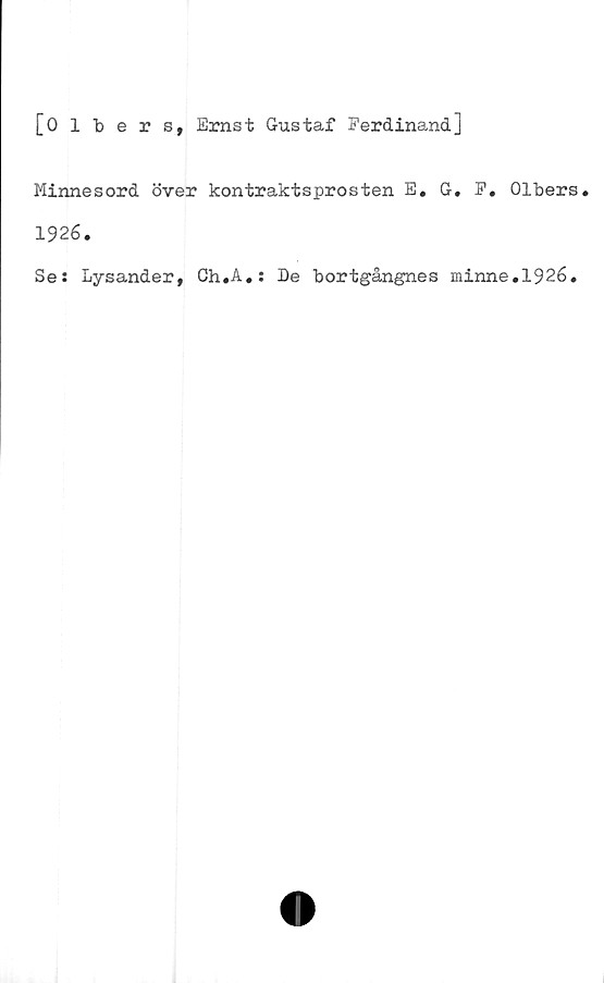  ﻿[Olbers, Ernst Gustaf Ferdinand]
Minnesord över kontraktsprosten E* G. F. Olbers.
1926.
Se: Lysander, Ch.A.: De bortgångnes minne.1926.