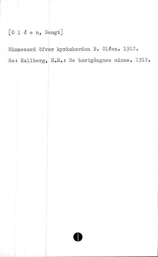  ﻿[Ollen, Bengt]
Minnesord öfver kyrkoherden B. Ollen. 1912.
Ses Hallberg, H.E.: De bortgångnes minne. 1912.