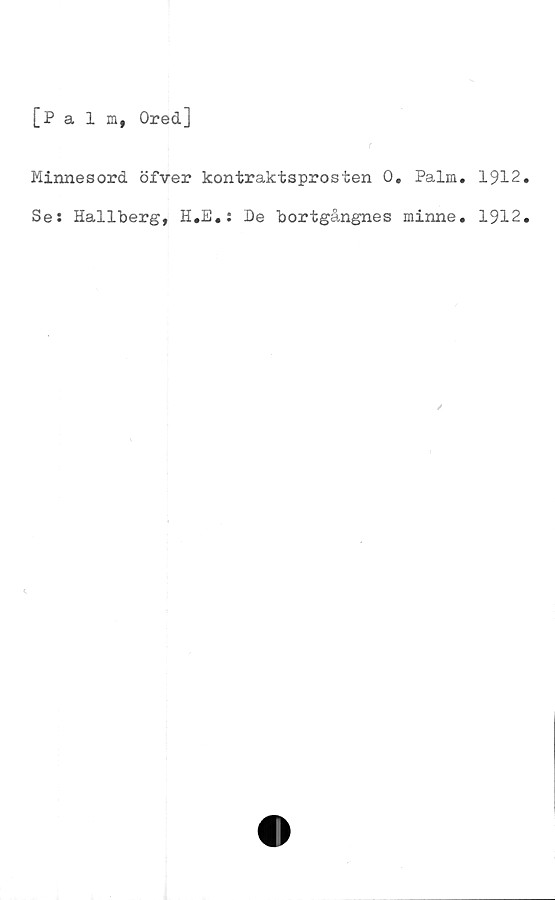 ﻿[Palm, Ored]
Minnesord öfver kontraktsprosten 0. Palm. 1912.
Se: Hallberg, H.E.: De bortgångnes minne. 1912.