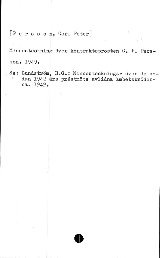  ﻿[Persson, Carl Peter]
/
Minnesteckning över kontraktsprosten C. P. Pers-
son. 1949.
Se: Lundström, H.G.: Minnesteckningar över de se-
dan 1942 års prästmöte avlidna ämbetsbröder-
na. 1949.