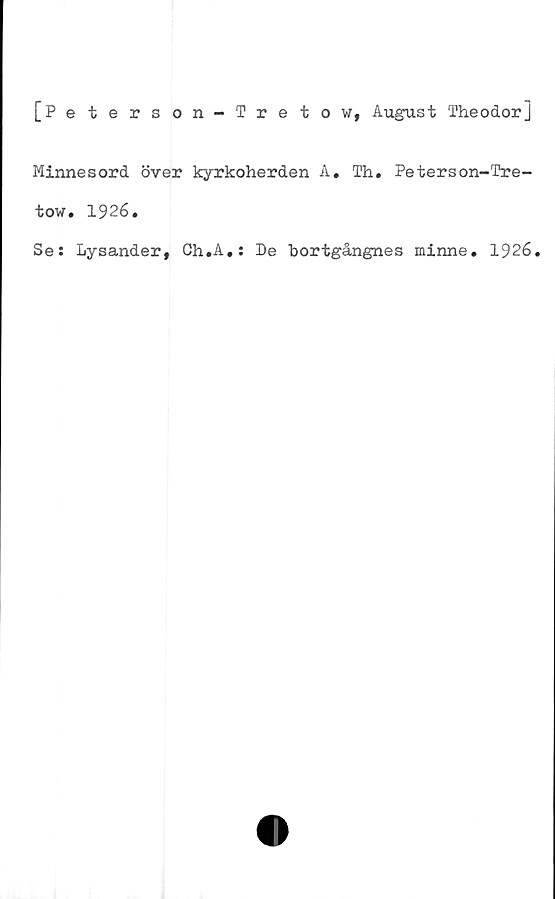  ﻿[Peterson-Tretow, August Theodor]
Minnesord över kyrkoherden A. Th. Peterson-Tre-
tow. 1926.
Se: Lysander, Ch.A.: De bortgångnes minne. 1926.