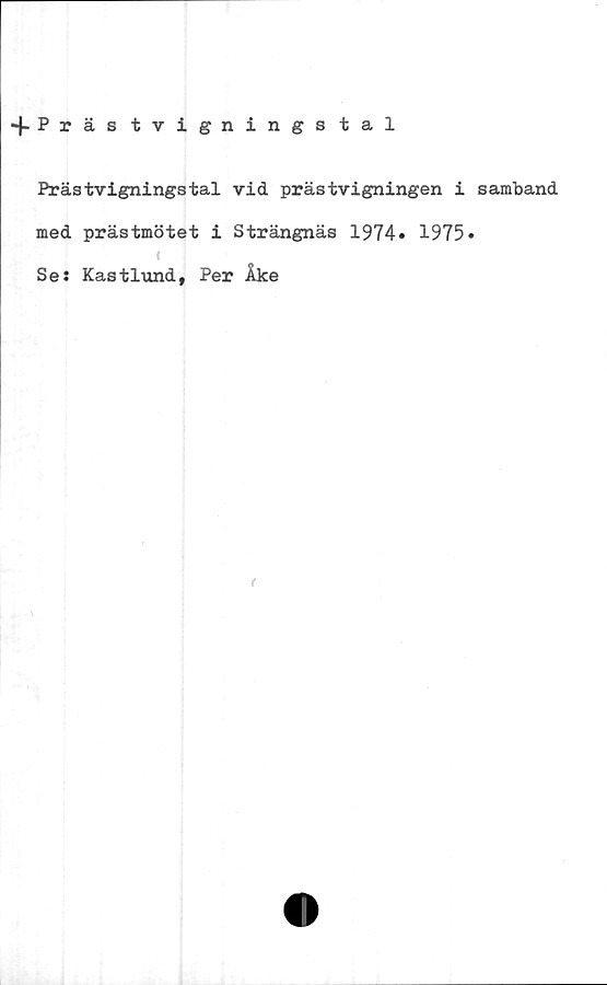  ﻿+ Prästvignings tal
Prästvigningstal vid prästvigningen i samband
med prästmötet i Strängnäs 1974» 1975»
Ses Kastlund, Per Åke
<