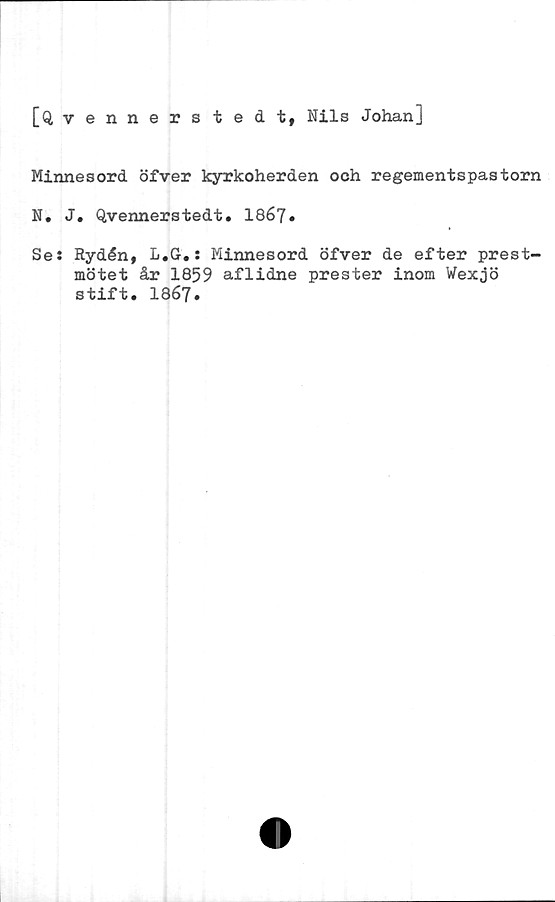  ﻿[Qvennerstedt, Nils Johan]
Minnesord öfver kyrkoherden och regementspastorn
N. J. Qvennerstedt. 1867»
Se: Rydén, L.G.: Minnesord öfver de efter prest-
mötet år 1859 aflidne prester inom Wexjö
stift. 1867.