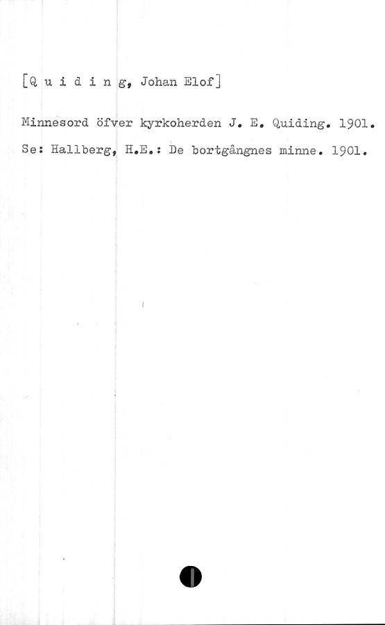  ﻿[Quiding, Johan Elof]
Minnesord öfver kyrkoherden J. E. Quiding. 1901.
Se: Hallberg, H.E.: De bortgångnes minne. 1901.


