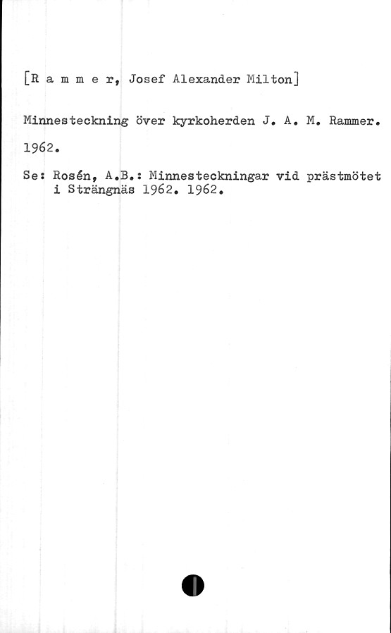  ﻿[Rammer, Josef Alexander Milton]
Minnesteckning över kyrkoherden J. A. M. Rammer.
1962.
Se: Rosén, A.B.: Minnesteckningar vid prästmötet
i Strängnäs 1962. 1962.