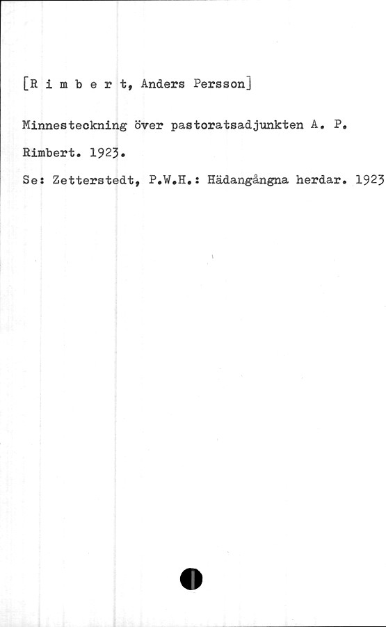  ﻿[Rimbert, Anders Persson]
Minnesteckning över pastoratsadjunkten A. P.
Rimbert. 1923*
Ses Zetterstedt, P.W.H,: Hädangångna herdar. 1923