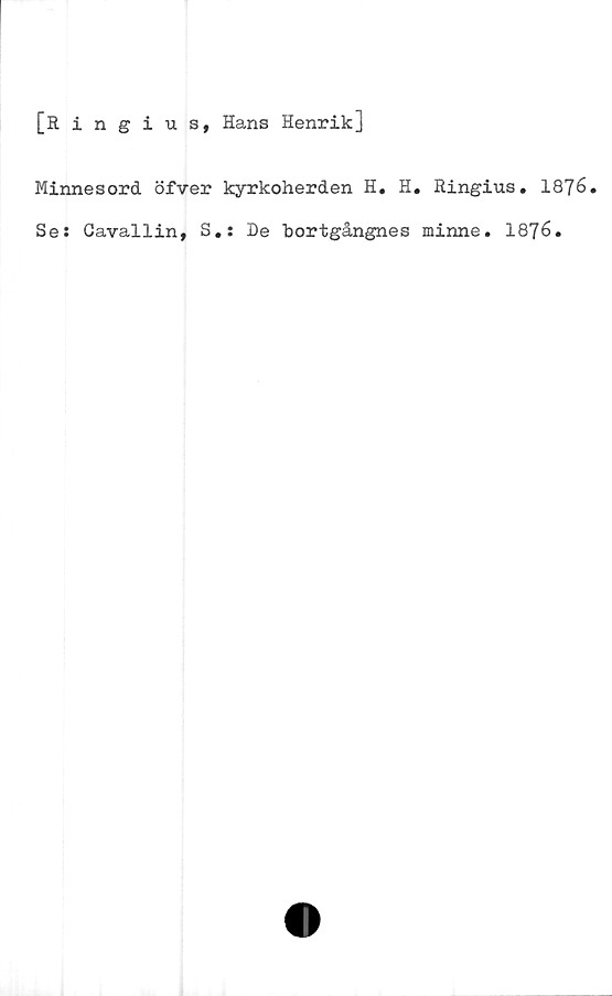  ﻿[lingius, Hans Henrik]
Minnesord öfver kyrkoherden H. H. Ringius. 1876.
Ses Cavallin, S.s De bortgångnes minne. 1876.