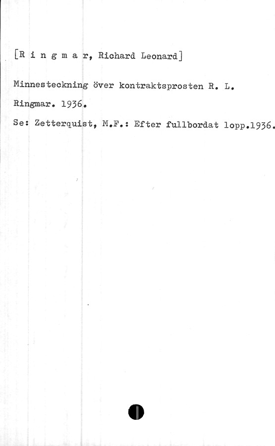  ﻿[Ringmar, Richard Leonard]
Minnesteckning över kontraktsprosten R. L.
Ringmar. 1936.
Ses Zetterquist, M.F.: Efter fullbordat lopp.1936.