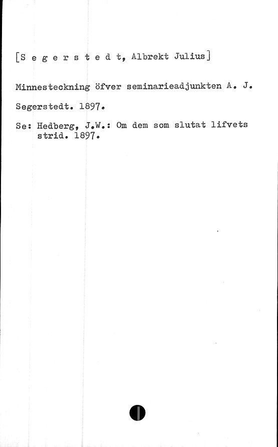  ﻿[Segers tedt, Albrekt Julius]
Minnesteckning öfver seminarieadjunkten A. J.
Segerstedt. 1897»
Ses Hedberg, J.W.s Om dem som slutat lifvets
strid. 1897.