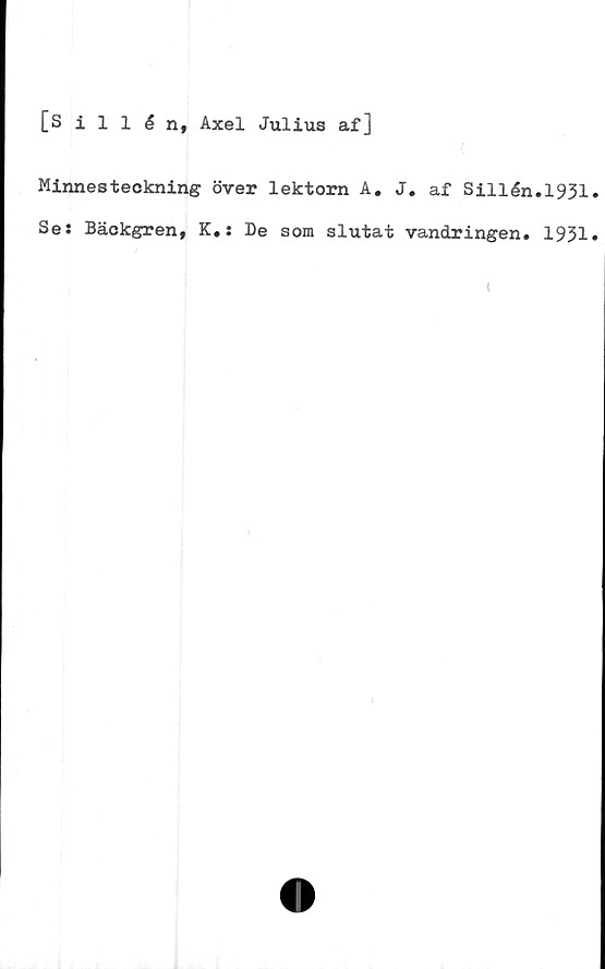  ﻿[Sillén, Axel Julius af]
Minnesteckning över lektorn A, J. af Sillén.1931»
Se: Bäckgren, K,: De som slutat vandringen. 1931.
<