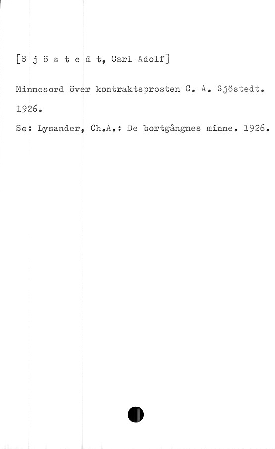  ﻿[Sjöstedt, Carl Adolf]
Minnesord över kontraktsprosten G. A. Sjöstedt.
1926.
Se: Lysander, Ch.A.: De bortgångnes minne. 1926.