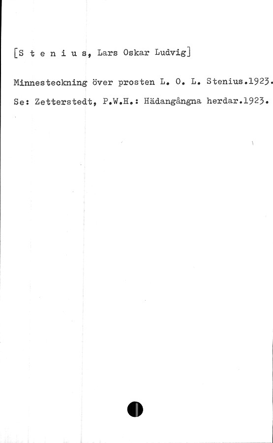  ﻿[Stenius, Lars Oskar Ludvig]
Minnesteckning över prosten L* 0. L. Stenius.1923
Se: Zetterstedt, P#W#H#J Hädangångna herdar#1923•
