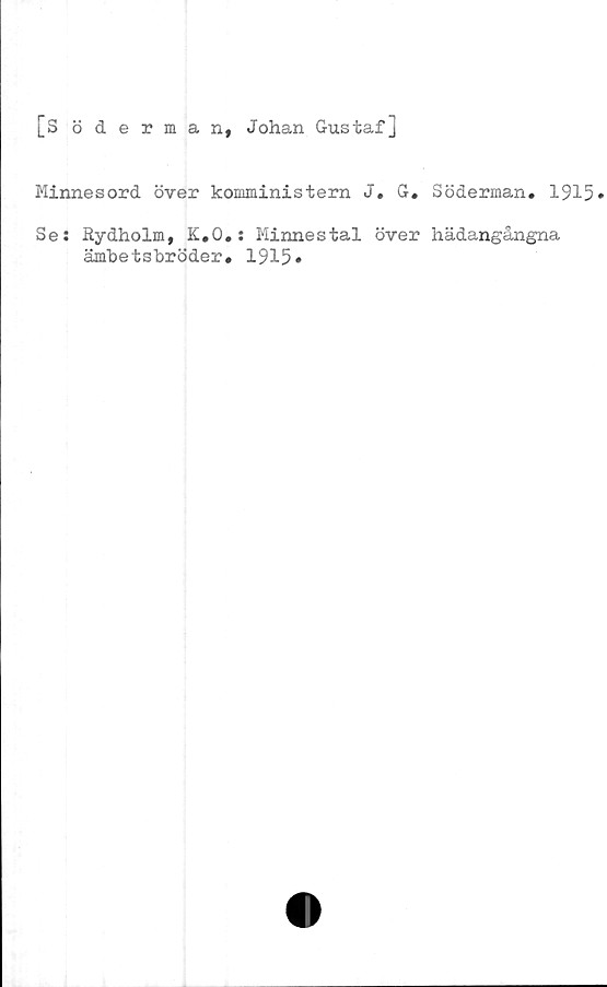  ﻿[Söderman, Johan Gustaf]
Minnesord över komministern J. G. Söderman. 1915
Se: Rydholm, K.O.: Minnestal över hädangångna
ämbetsbröder. 1915»