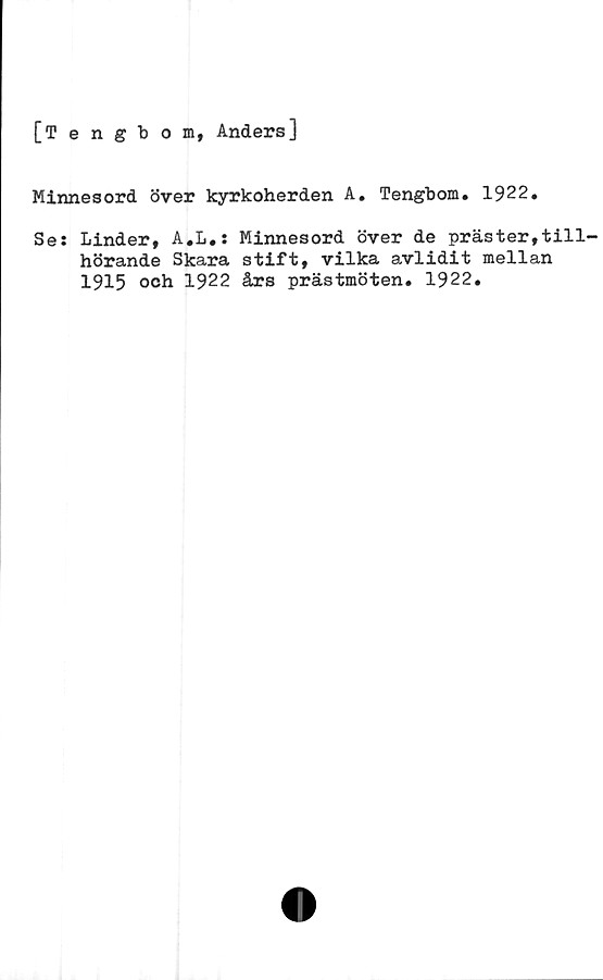  ﻿[Tengbom, Anders]
Minnesord över kyrkoherden A. Tengbom. 1922.
Se: Linder, A.L.: Minnesord över de präster,till-
hörande Skara stift, vilka avlidit mellan
1915 och 1922 års prästmöten. 1922.