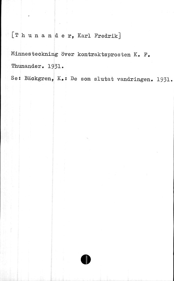  ﻿[Thunander, Karl Fredrik]
Minnesteckning över kontraktsprosten K. F#
Thunander. 1931»
Se: Bäckgren, K.: De som slutat vandringen. 1931*