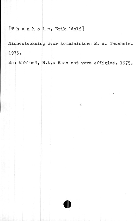  ﻿[Thunholm, Erik Adolf]
Minnesteckning över komministern E. A. Thunholm.
1975.
Ses Wahlund, B.L.: Haec est vera effigies. 1975*
