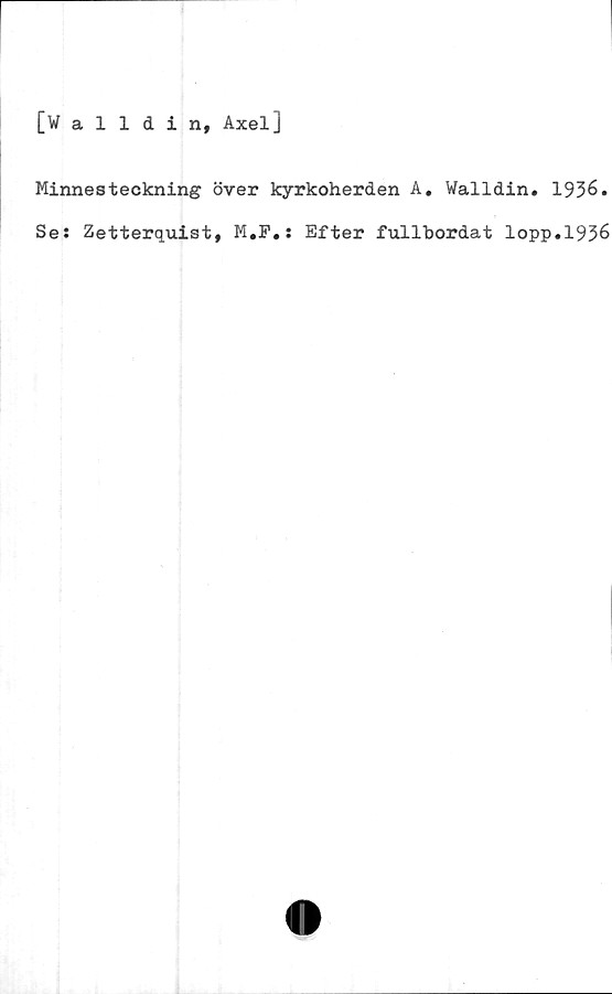  ﻿[Walldin, Axel]
Minnesteckning över kyrkoherden A. Walldin. 1936.
Se: Zetterquist, M.P.: Efter fullbordat lopp.1936
