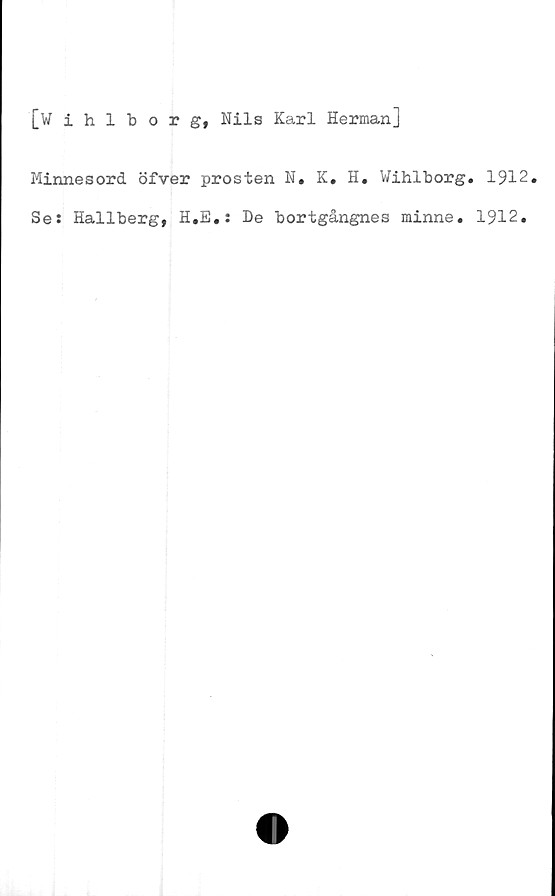  ﻿[Wihlborg, Nils Karl Herman]
Minnesord öfver prosten N, K, H. Wihlborg. 1912.
Se: Hallberg, H.E.: De bortgångnes minne. 1912.
