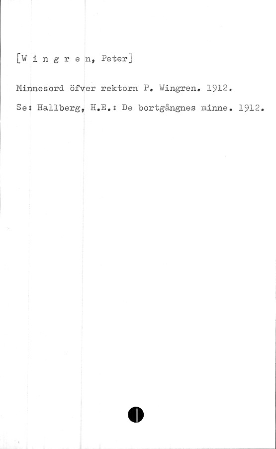  ﻿[Wingren, Peter]
Minnesord öfver rektorn P. Wingren. 1912.
Se: Hallberg, H.E.: De bortgångnes minne. 1912.