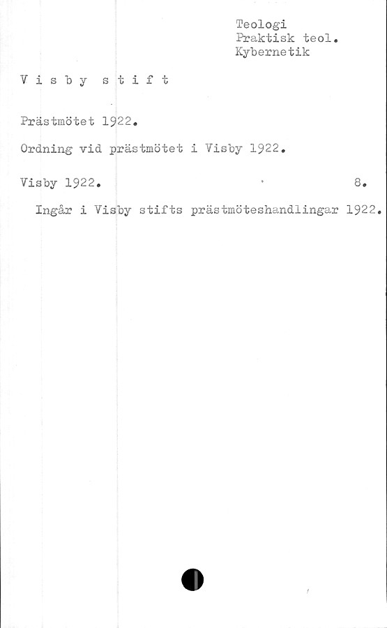  ﻿Teologi
Praktisk teol
Kybernetik
Visby stift
Prästmötet 1922.
Ordning vid prästmötet i Visby 1922.
Visby 1922.	•	8.
Ingår i Visby stifts prästmöteshandlingar 1922.