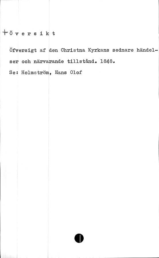  ﻿4" Övers ikt
Öfversigt af den Christna Kyrkans sednare händel-
ser och närvarande tillstånd, 1848,
Se: Holmström, Hans Olof