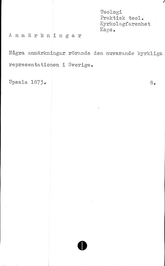  ﻿Teologi
Praktisk teol.
Kyrkolagfarenhet
Kaps •
Anmärkningar
Några anmärkningar rörande den nuvarande kyrkliga
representationen i Sverige.
Upsala 1873
8