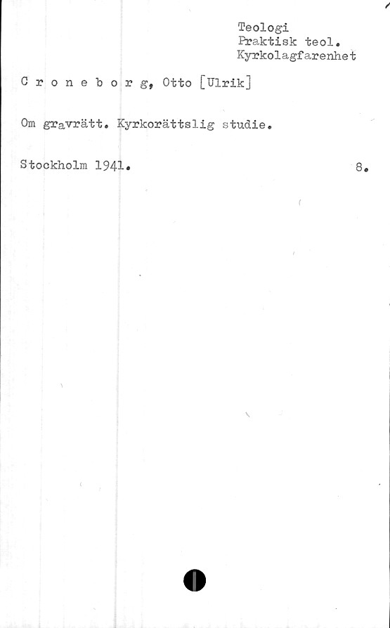 ﻿Teologi
Praktisk teol.
Kyrkolagfarenhet
Croneborg, Otto [Ulrik]
Om gravrätt. Kyrkorättslig studie.
Stockholm 1941*	8