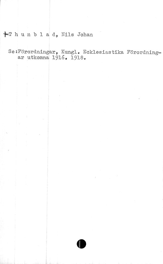  ﻿•^»Thunblad, Nils Johan
SesFörordningar, Kungl. Ecklesiastika Förordning-
ar utkomna 1§16« 1918»