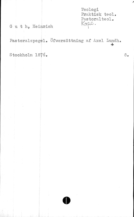  ﻿/
Guth, Heinrich
Teologi
Praktisk teol.
Pastoralteol.
Pastoralspegel. Öfwersättning af Axel Lundh.
Stockholm 1876
8