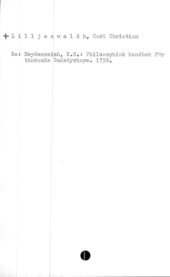  ﻿Lilljenwaldh, Carl Christian
Se: Heydenreich, K.H.: Philosophisk handbok för
tänkande Gudsdyrkare. 1798»