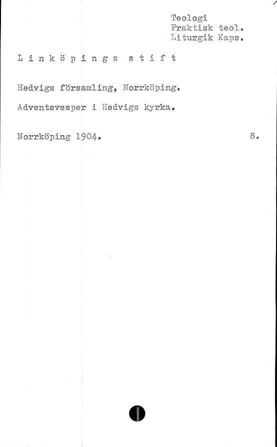  ﻿Teologi
Praktisk teol
Liturgik Kaps
Linköpings stift
Hedvigs församling, Norrköping.
Adventsvesper i Hedvigs kyrka.
Norrköping 1904