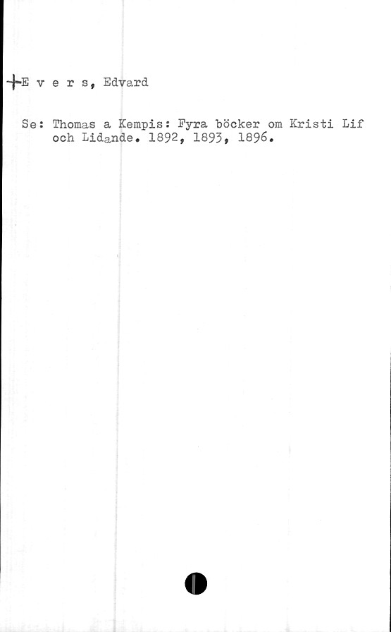  ﻿+E vers, Edvard
Se: Thomas a Kempis: Pyra böcker om Kristi Lif
och Lidande. 1892, 1893, 1896.