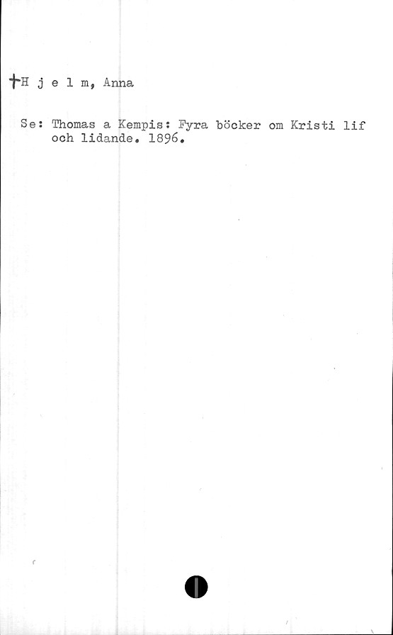  ﻿jelm, Anna
Se: Thomas a Kempis: Fyra böcker om Kristi lif
och lidande. 1896.
f