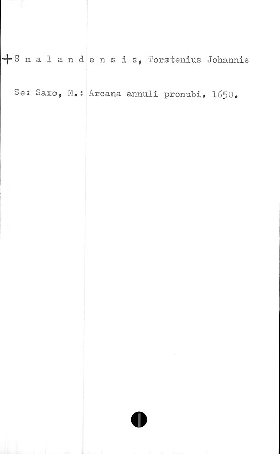  ﻿H- Smalandens is, Torstenius Johannis
Se: Saxo, M.: Arcana annuli pronubi. 1650#